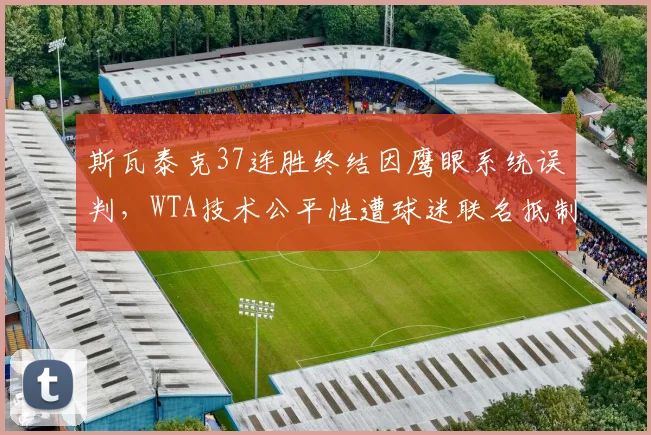 斯瓦泰克37连胜终结因鹰眼系统误判,WTA技术公平性遭球迷联名抵制
