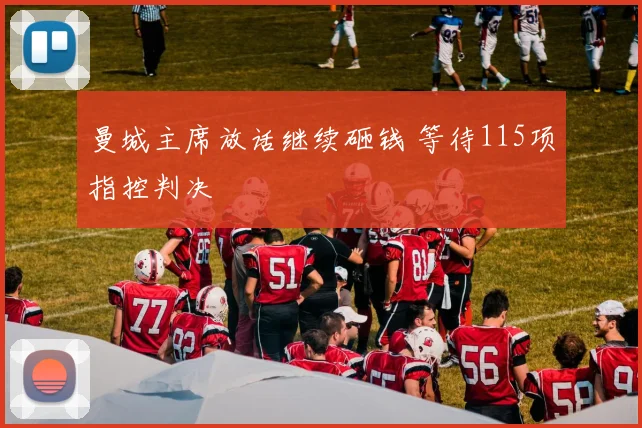曼城主席放话继续砸钱 等待115项指控判决