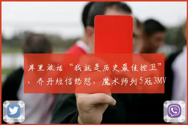 库里放话“我就是历史最佳控卫”，乔丹短信怒怼，魔术师列5冠3MVP指标